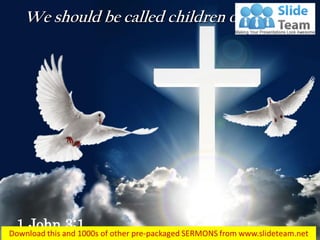 1 John 3:1
We should be called children of God…
 