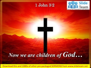 Now we are children of God…
1 John 3:2
 