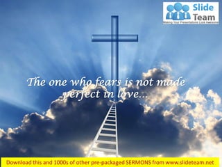 1 John 4:18
The one who fears is not made
perfect in love…
 