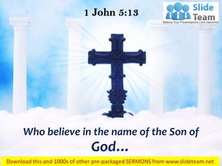Who believe in the name of the Son of
God…
1 John 5:13
 