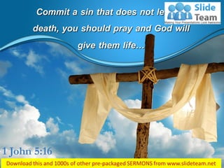 Commit a sin that does not lead to
death, you should pray and God will
give them life…
1 John 5:16
 