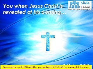 1 Peter 1:13
You when Jesus Christ is
revealed at his coming…
 