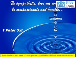 Be sympathetic, love one another,
be compassionate and humble…
1 Peter 3:8
 