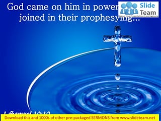 God came on him in power, and he
joined in their prophesying...
1 Samuel 10:10
 