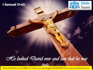 He looked David over and saw that he was
little…
1 Samuel 17:42
 
