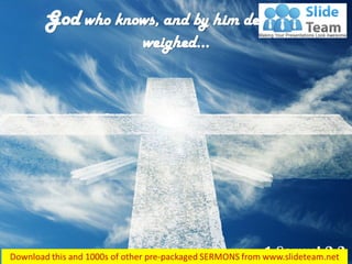 1 Samuel 2:3
God who knows, and by him deeds are
weighed…
 