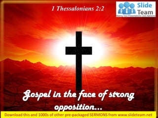 Gospel in the face of strong
opposition…
1 Thessalonians 2:2
 
