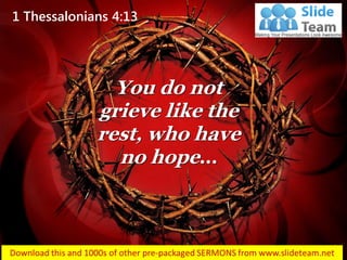 1 Thessalonians 4:13
You do not
grieve like the
rest, who have
no hope…
 