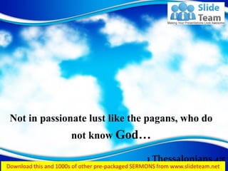 1 Thessalonians 4:5
Not in passionate lust like the pagans, who do
not know God…
 