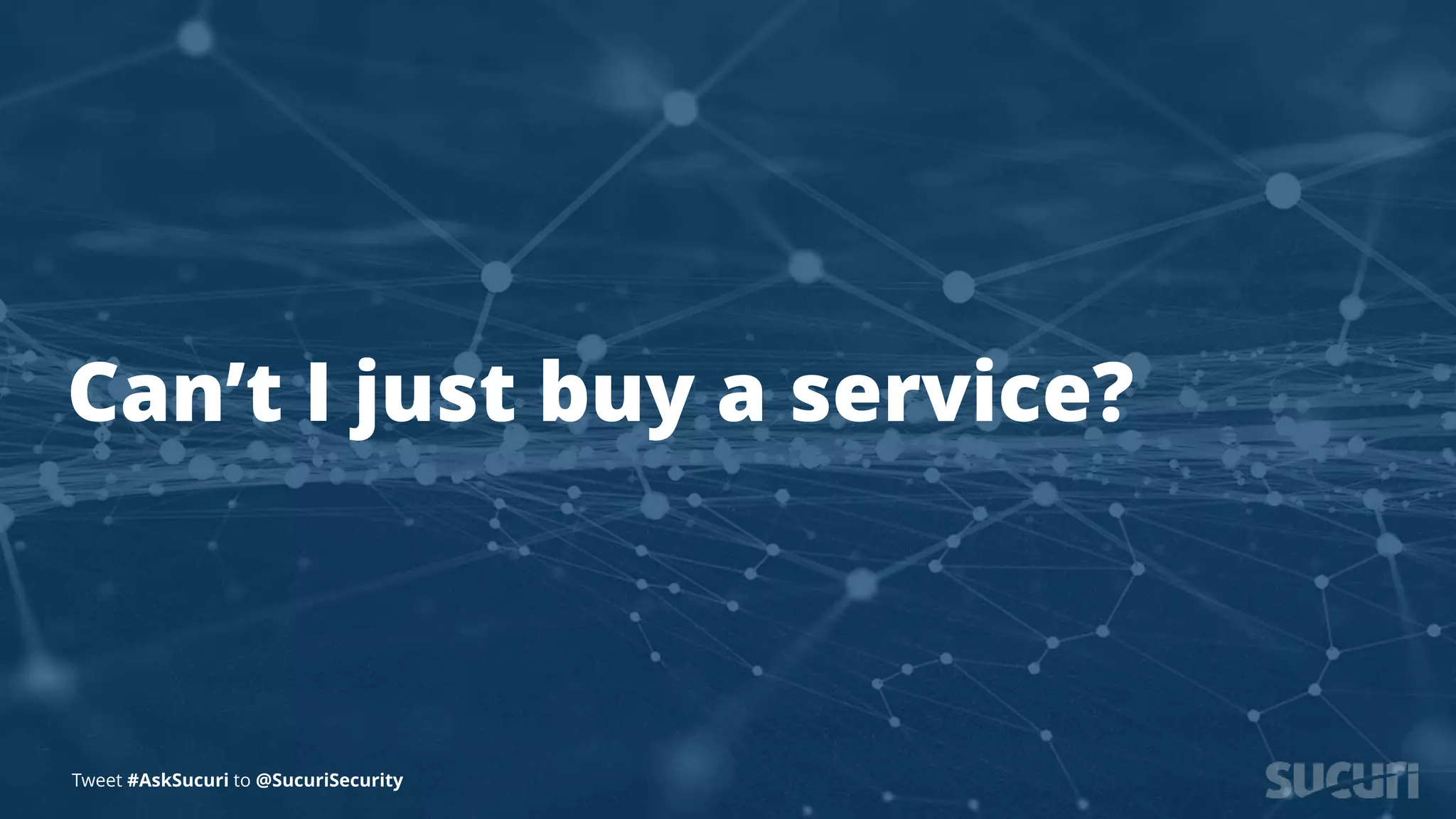 Tweet #AskSucuri to @SucuriSecurity
Can’t I just buy a service?
Tweet #AskSucuri to @SucuriSecurity
 
