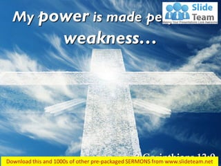 2 Corinthians 12:9
My power is made perfect in
weakness…
 