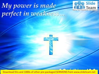 2 Corinthians 12:9
My power is made
perfect in weakness…
 