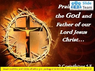 Praise be to
the God and
Father of our
Lord Jesus
Christ…
2 Corinthians 1:3
 