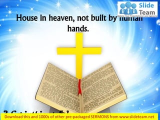 House in heaven, not built by human
hands.
2 Corinthians 5:1
 