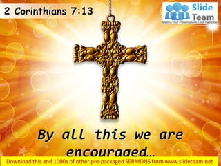 By all this we are
encouraged…
2 Corinthians 7:13
 
