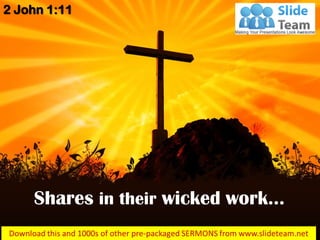 Shares in their wicked work…
2 John 1:11
 