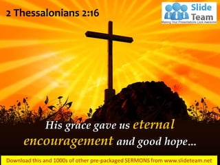 His grace gave us eternal
encouragement and good hope…
2 Thessalonians 2:16
 