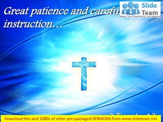 2 Timothy 4:2
Great patience and careful
instruction…
 