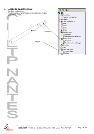 Page : 25 / 83R 2006/2007 - STAGE N1 - Du 14 au 17 décembre 2009 – Jean - Pierre PEFFIER
8 ARBRE DE CONSTRUCTION
La pièce est terminée.
Vous devez avoir un arbre de construction comme celui
présenté ci-contre.
Méplats
 