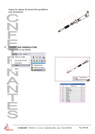 Page : 80 / 83R 2006/2007 - STAGE N1 - Du 14 au 17 décembre 2009 – Jean - Pierre PEFFIER
Aligner les repères. Ils doivent être parallèles à
l’axe d’éclatement.
4 INSERER UNE NOMENCLATURE
Sélectionner la vue éclatée
 