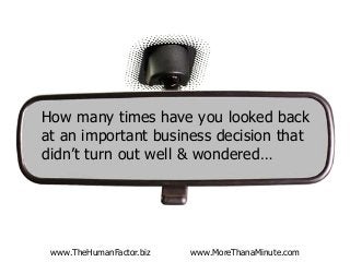www.TheHumanFactor.biz www.MoreThanaMinute.com
How many times have you looked back
at an important business decision that
didn’t turn out well & wondered…
 