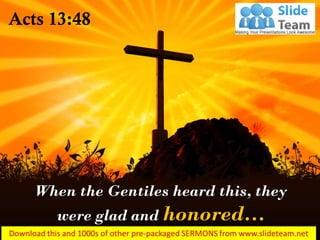 When the Gentiles heard this, they
were glad and honored…
Acts 13:48
 