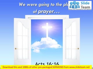 We were going to the place
of prayer…
Acts 16:16
 