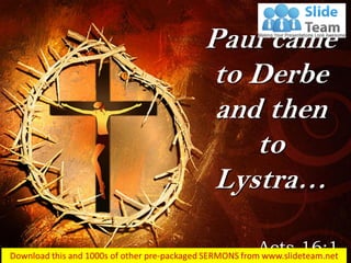 Paul came
to Derbe
and then
to
Lystra…
Acts 16:1
 