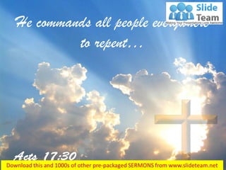 He commands all people everywhere
to repent…
 