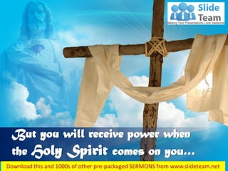 Acts 1:8
But you will receive power when
the Holy Spirit comes on you…
 