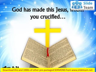 God has made this Jesus, whom
you crucified…
Acts 2:36
 