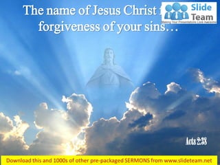 The name of Jesus Christ for the
forgiveness of your sins…
Acts2:38
 