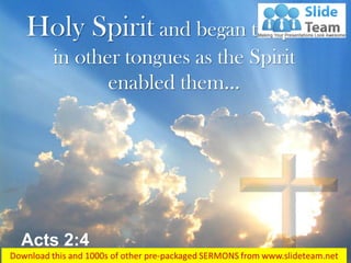 Acts 2:4
Holy Spirit and began to speak
in other tongues as the Spirit
enabled them…
 
