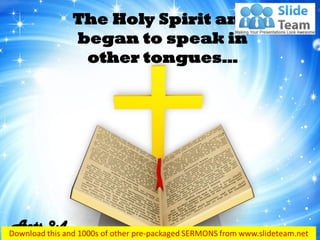 The Holy Spirit and
began to speak in
other tongues…
Acts 2:4
 
