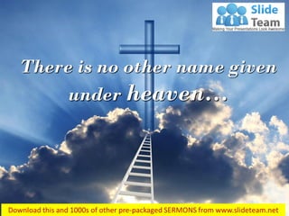 Acts 4:12
There is no other name given
under heaven…
 