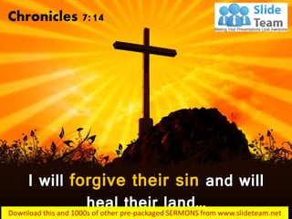 I will forgive their sin and will
heal their land…
Chronicles 7:14
 