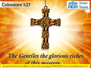 The Gentiles the glorious riches
of this mystery…
Colossians 1:27
 