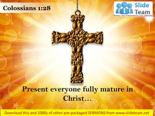 Present everyone fully mature in
Christ…
Colossians 1:28
 