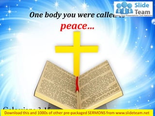 One body you were called to
peace…
Colossians 3:15
 