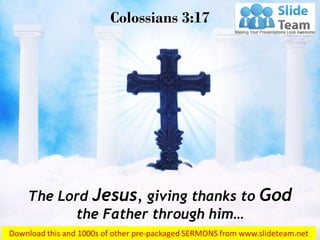 The Lord Jesus, giving thanks to God
the Father through him…
Colossians 3:17
 