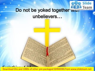 Do not be yoked together with
unbelievers…
Corinthians 6:14
 