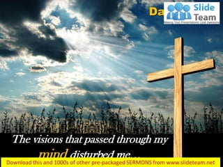 The visions that passed through my
mind disturbed me…
Daniel 7:15
 