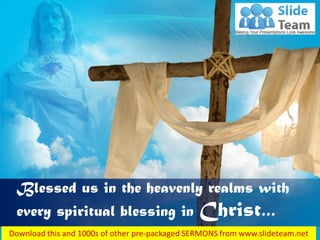 Blessed us in the heavenly realms with
every spiritual blessing in Christ…
 