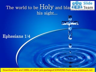 The world to be Holy and blameless in
his sight...
Ephesians 1:4
 