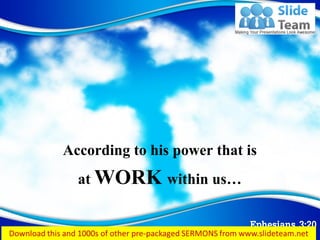 Ephesians 3:20
According to his power that is
at WORK within us…
 