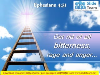 Ephesians 4:31
Get rid of all
bitterness,
rage and anger…
 