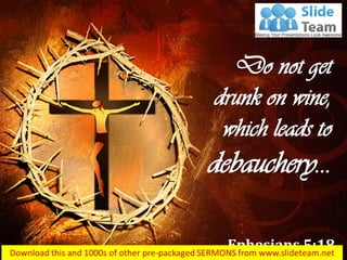 Do not get
drunk on wine,
which leads to
debauchery…
Ephesians 5:18
 