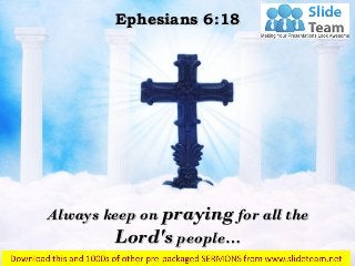 Always keep on praying for all the
Lord's people…
Ephesians 6:18
 