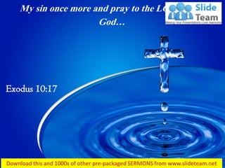 My sin once more and pray to the LORD your
God…
Exodus 10:17
 