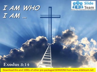 Exodus 3:14
I AM WHO
I AM …
 